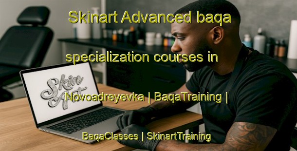 Skinart Advanced baqa specialization courses in Novoadreyevka | BaqaTraining | BaqaClasses | SkinartTraining-Russian Federation